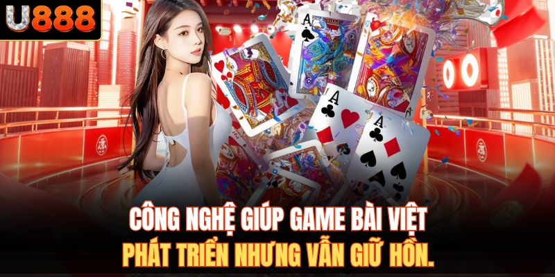 Công nghệ giúp game bài Việt phát triển nhưng vẫn giữ hồn.