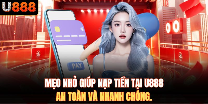 Mẹo nhỏ giúp nạp tiền tại U888 an toàn và nhanh chóng.