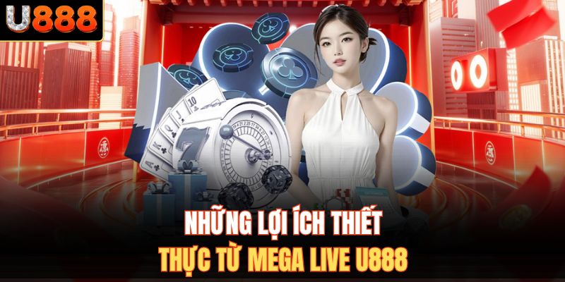 Những lợi ích thiết thực từ Mega Live U888