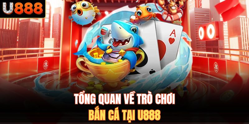 Tổng quan về trò chơi bắn cá tại U888