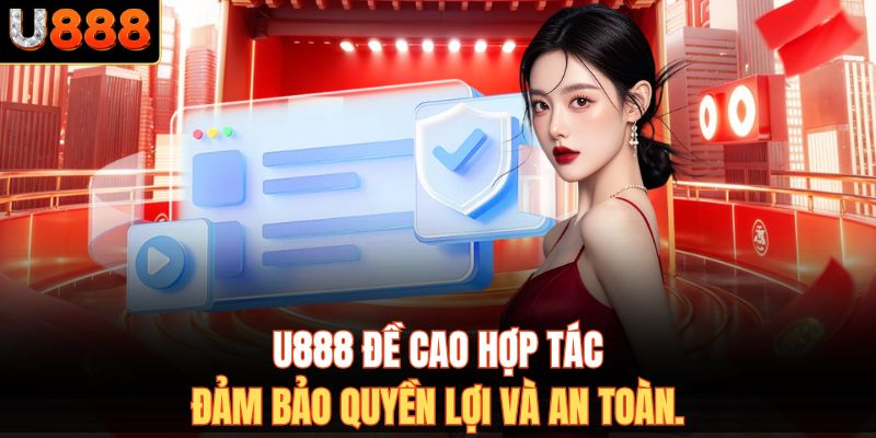 U888 đề cao hợp tác đảm bảo quyền lợi và an toàn.